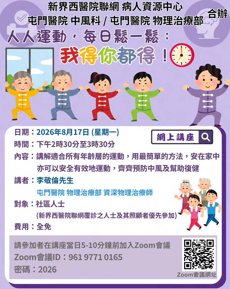 8月17日（星期一） 時間：下午2時30分至3時30分 內容：講解適合所有年齡層的運動，用最簡單的方法，安在家中，亦可以安全有效地運動，齊齊預防中風及幫助復健